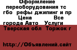 Оформление переоборудования тс (гбо, рефы,джипинг и пр.) › Цена ­ 8 000 - Все города Авто » Услуги   . Тверская обл.,Торжок г.